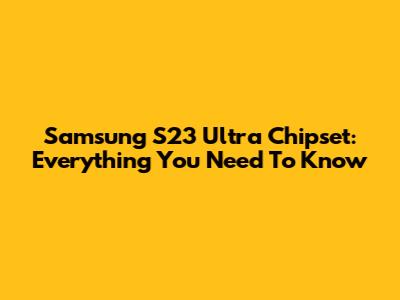 Samsung S23 Ultra Chipset: Everything You Need To Know