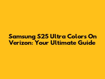 Samsung S25 Ultra Colors On Verizon: Your Ultimate Guide