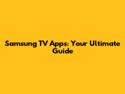 Samsung TV Apps: Your Ultimate Guide
