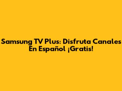 Samsung TV Plus: Disfruta Canales En Español ¡Gratis!