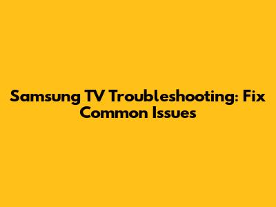 Samsung TV Troubleshooting: Fix Common Issues