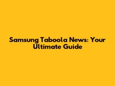 Samsung Taboola News: Your Ultimate Guide