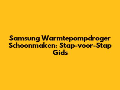 Samsung Warmtepompdroger Schoonmaken: Stap-voor-Stap Gids