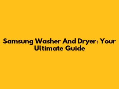 Samsung Washer And Dryer: Your Ultimate Guide