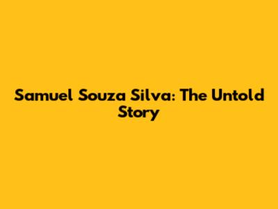 Samuel Souza Silva: The Untold Story