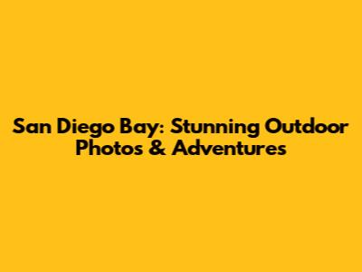 San Diego Bay: Stunning Outdoor Photos & Adventures