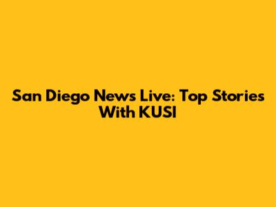 San Diego News Live: Top Stories With KUSI