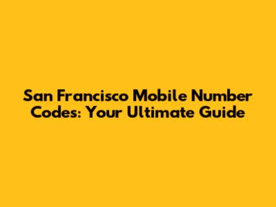 San Francisco Mobile Number Codes: Your Ultimate Guide