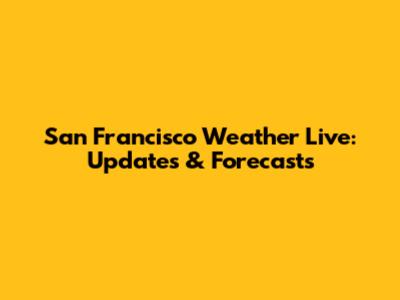 San Francisco Weather Live: Updates & Forecasts