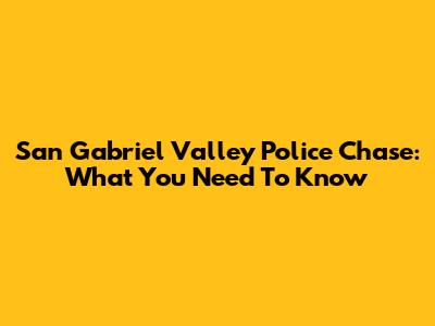 San Gabriel Valley Police Chase: What You Need To Know