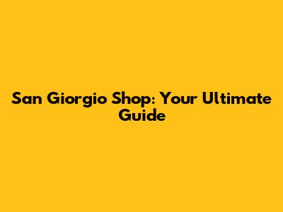 San Giorgio Shop: Your Ultimate Guide