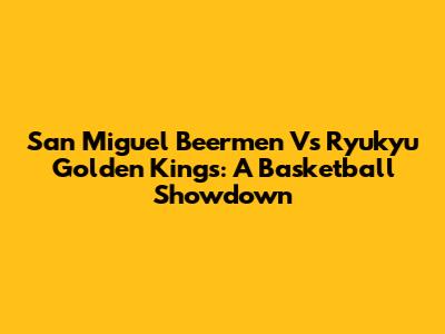 San Miguel Beermen Vs Ryukyu Golden Kings: A Basketball Showdown