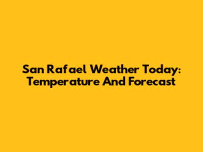 San Rafael Weather Today: Temperature And Forecast