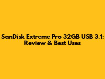 SanDisk Extreme Pro 32GB USB 3.1: Review & Best Uses