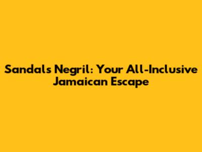 Sandals Negril: Your All-Inclusive Jamaican Escape