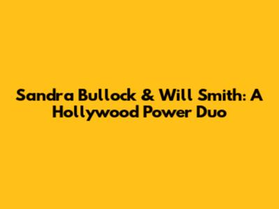 Sandra Bullock & Will Smith: A Hollywood Power Duo