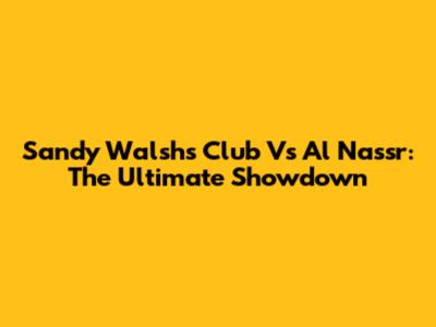Sandy Walsh's Club Vs Al Nassr: The Ultimate Showdown