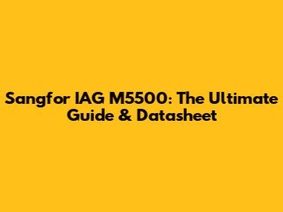 Sangfor IAG M5500: The Ultimate Guide & Datasheet