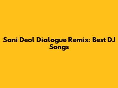 Sani Deol Dialogue Remix: Best DJ Songs