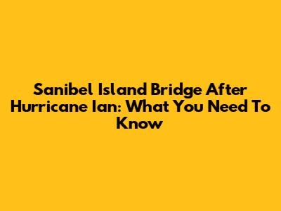 Sanibel Island Bridge After Hurricane Ian: What You Need To Know