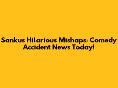 Sanku's Hilarious Mishaps: Comedy Accident News Today!