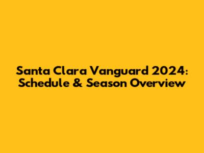 Santa Clara Vanguard 2024: Schedule & Season Overview