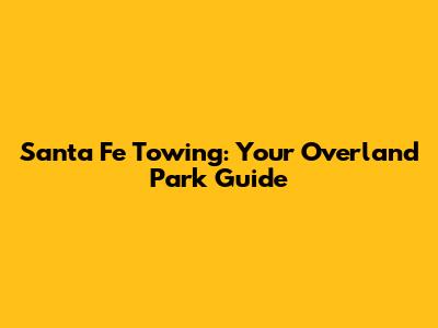 Santa Fe Towing: Your Overland Park Guide