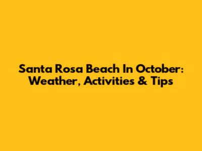 Santa Rosa Beach In October: Weather, Activities & Tips