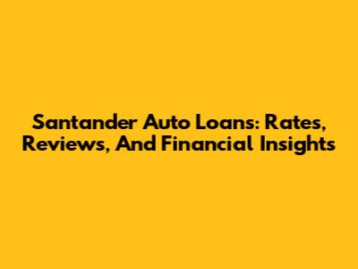 Santander Auto Loans: Rates, Reviews, And Financial Insights