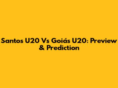 Santos U20 Vs Goiás U20: Preview & Prediction