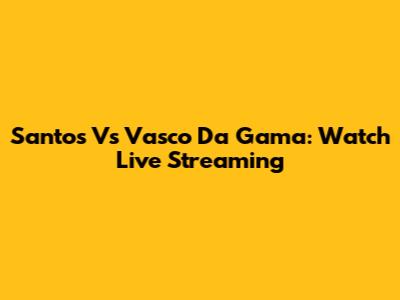 Santos Vs Vasco Da Gama: Watch Live Streaming
