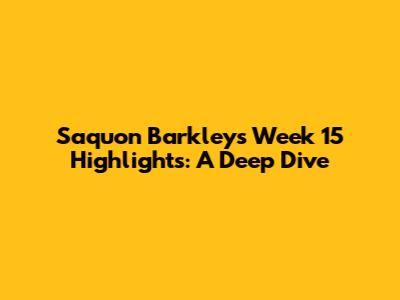 Saquon Barkley's Week 15 Highlights: A Deep Dive
