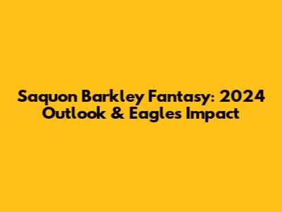 Saquon Barkley Fantasy: 2024 Outlook & Eagles Impact