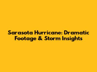 Sarasota Hurricane: Dramatic Footage & Storm Insights