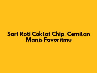 Sari Roti Coklat Chip: Cemilan Manis Favoritmu