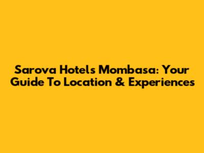 Sarova Hotels Mombasa: Your Guide To Location & Experiences