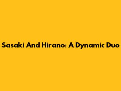 Sasaki And Hirano: A Dynamic Duo