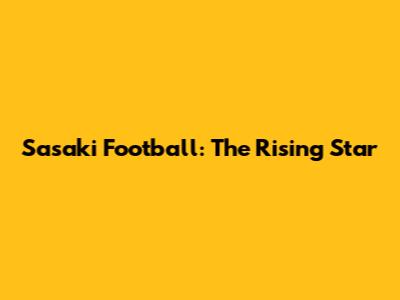 Sasaki Football: The Rising Star