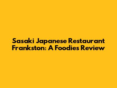 Sasaki Japanese Restaurant Frankston: A Foodie's Review