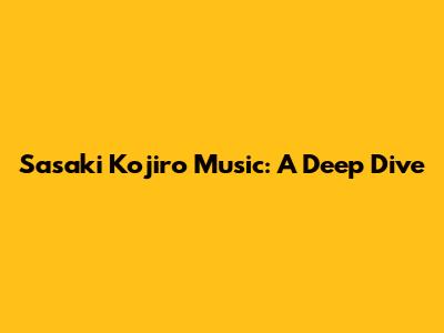 Sasaki Kojiro Music: A Deep Dive