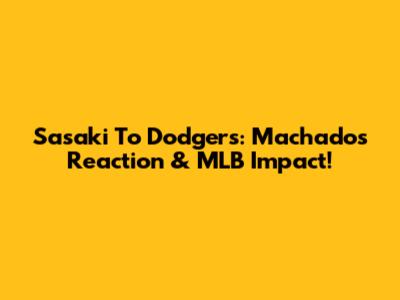 Sasaki To Dodgers: Machado's Reaction & MLB Impact!