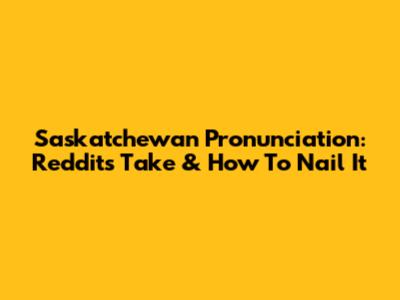 Saskatchewan Pronunciation: Reddit's Take & How To Nail It