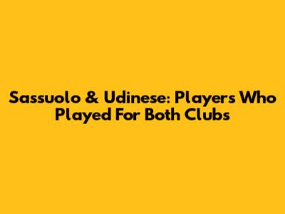 Sassuolo & Udinese: Players Who Played For Both Clubs