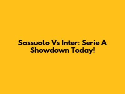 Sassuolo Vs Inter: Serie A Showdown Today!