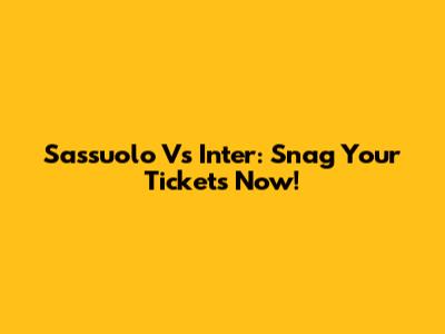 Sassuolo Vs Inter: Snag Your Tickets Now!