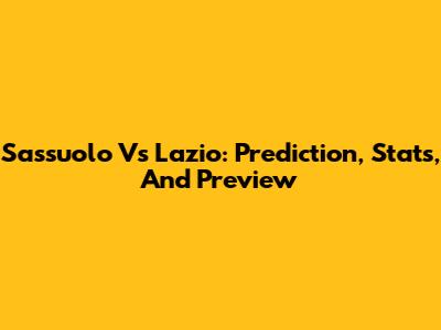 Sassuolo Vs Lazio: Prediction, Stats, And Preview