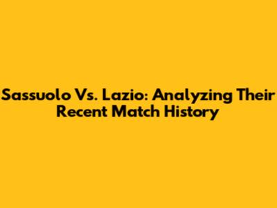 Sassuolo Vs. Lazio: Analyzing Their Recent Match History