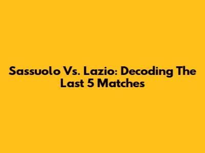 Sassuolo Vs. Lazio: Decoding The Last 5 Matches