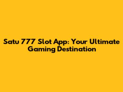 Satu 777 Slot App: Your Ultimate Gaming Destination