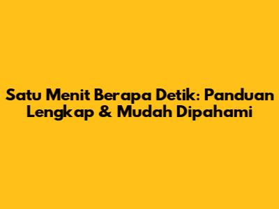 Satu Menit Berapa Detik: Panduan Lengkap & Mudah Dipahami